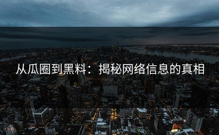 从瓜圈到黑料:揭秘网络信息的真相 从瓜圈到黑料:揭秘网络信息的真相
