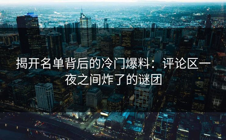揭开名单背后的冷门爆料：评论区一夜之间炸了的谜团