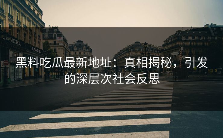 黑料吃瓜最新地址:真相揭秘,引发的深层次社会反思 黑料吃瓜最新地址:真相揭秘,引发的深层次社会反思