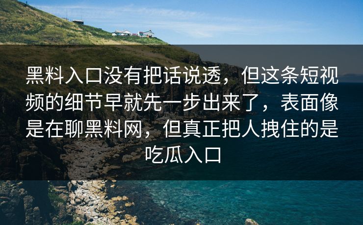 黑料入口没有把话说透,但这条短视频的细节早就先一步出来了,表面像是在聊黑料网,但真正把人拽住的是吃瓜入口 黑料入口没有把话说透,但这条短视频的细节早就先一步出来了,表面像是在聊黑料网,但真正把人拽住的是吃瓜入口