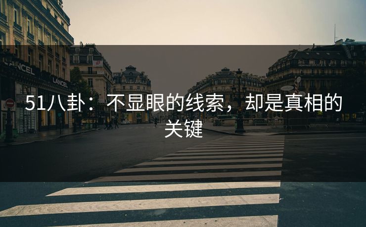 51八卦:不显眼的线索,却是真相的关键 51八卦:不显眼的线索,却是真相的关键