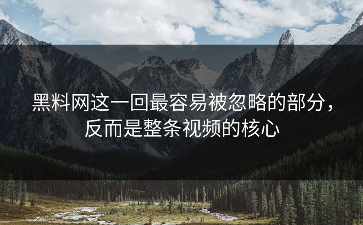 黑料网这一回最容易被忽略的部分，反而是整条视频的核心