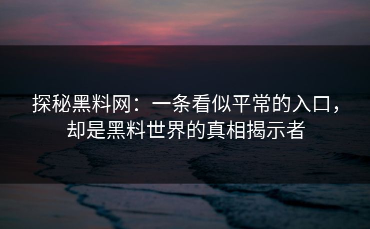 探秘黑料网:一条看似平常的入口,却是黑料世界的真相揭示者 探秘黑料网:一条看似平常的入口,却是黑料世界的真相揭示者