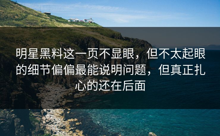 明星黑料这一页不显眼,但不太起眼的细节偏偏最能说明问题,但真正扎心的还在后面 明星黑料这一页不显眼,但不太起眼的细节偏偏最能说明问题,但真正扎心的还在后面