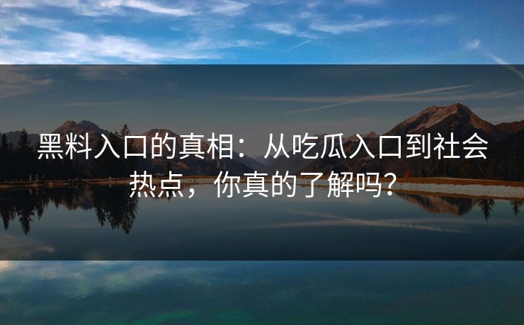 黑料入口的真相:从吃瓜入口到社会热点,你真的了解吗? 黑料入口的真相:从吃瓜入口到社会热点,你真的了解吗?