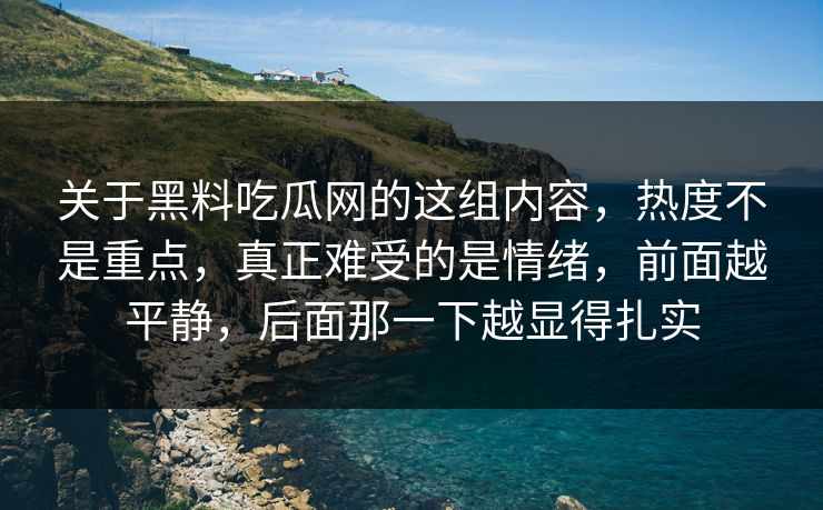 关于黑料吃瓜网的这组内容,热度不是重点,真正难受的是情绪,前面越平静,后面那一下越显得扎实 关于黑料吃瓜网的这组内容,热度不是重点,真正难受的是情绪,前面越平静,后面那一下越显得扎实
