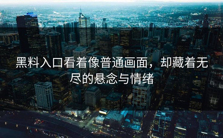 黑料入口看着像普通画面,却藏着无尽的悬念与情绪 黑料入口看着像普通画面,却藏着无尽的悬念与情绪