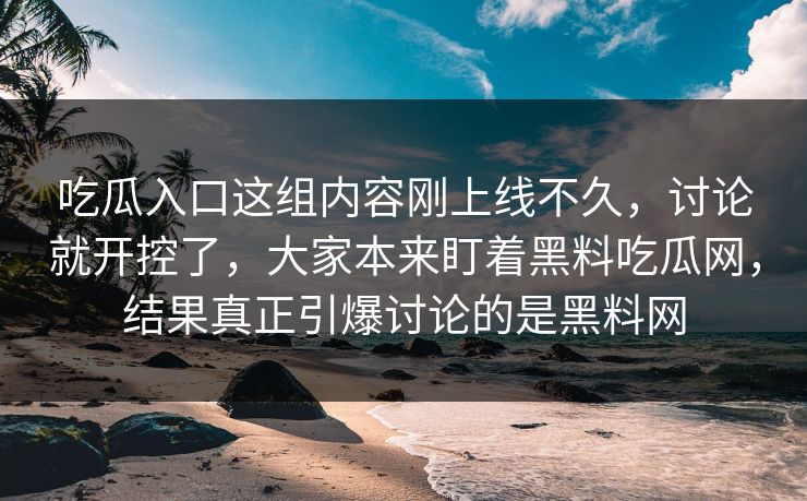 吃瓜入口这组内容刚上线不久,讨论就开控了,大家本来盯着黑料吃瓜网,结果真正引爆讨论的是黑料网 吃瓜入口这组内容刚上线不久,讨论就开控了,大家本来盯着黑料吃瓜网,结果真正引爆讨论的是黑料网