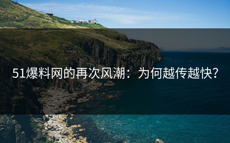 51爆料网的再次风潮:为何越传越快? 51爆料网的再次风潮:为何越传越快?