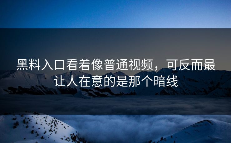 黑料入口看着像普通视频,可反而最让人在意的是那个暗线 黑料入口看着像普通视频,可反而最让人在意的是那个暗线